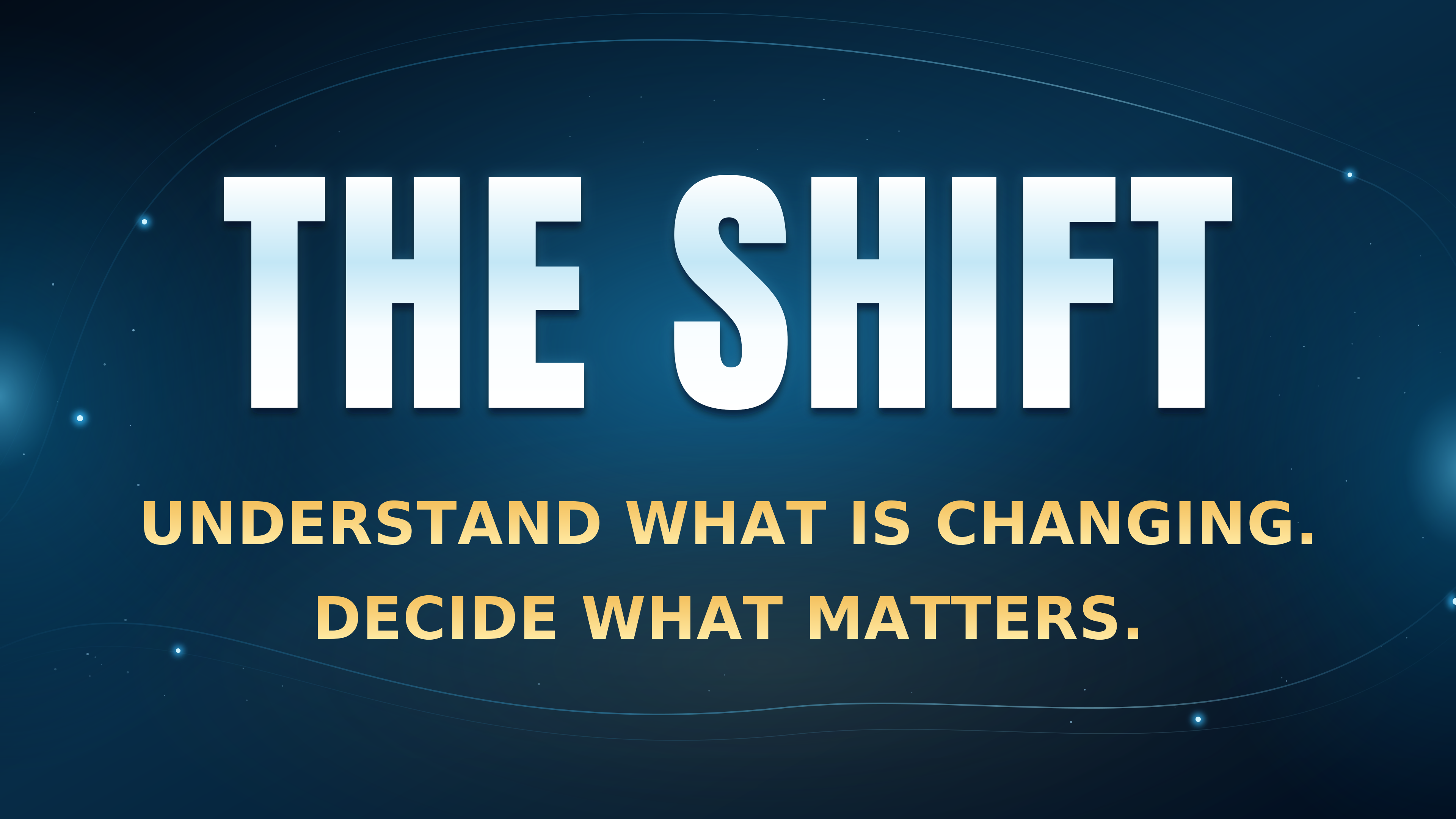 THE SHIFT — Understand what is changing. Decide what matters.